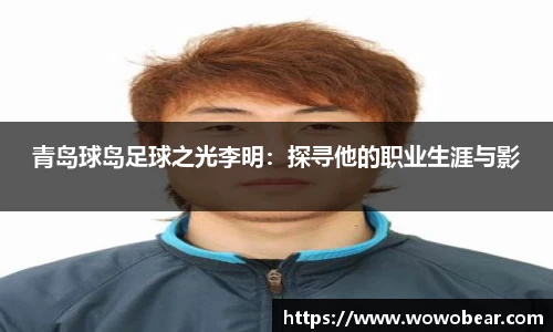 青岛球岛足球之光李明：探寻他的职业生涯与影